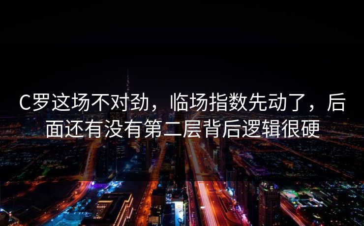C罗这场不对劲，临场指数先动了，后面还有没有第二层背后逻辑很硬