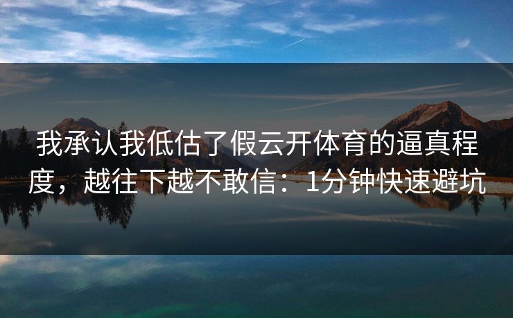 我承认我低估了假云开体育的逼真程度,越往下越不敢信:1分钟快速避坑 我承认我低估了假云开体育的逼真程度,越往下越不敢信:1分钟快速避坑