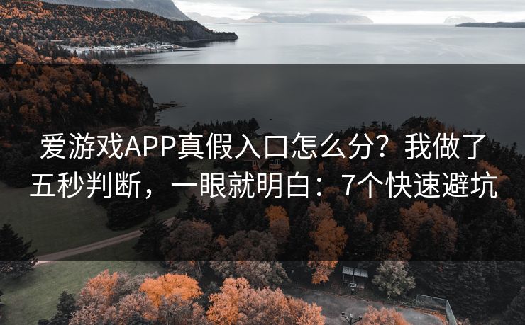爱游戏APP真假入口怎么分？我做了五秒判断，一眼就明白：7个快速避坑