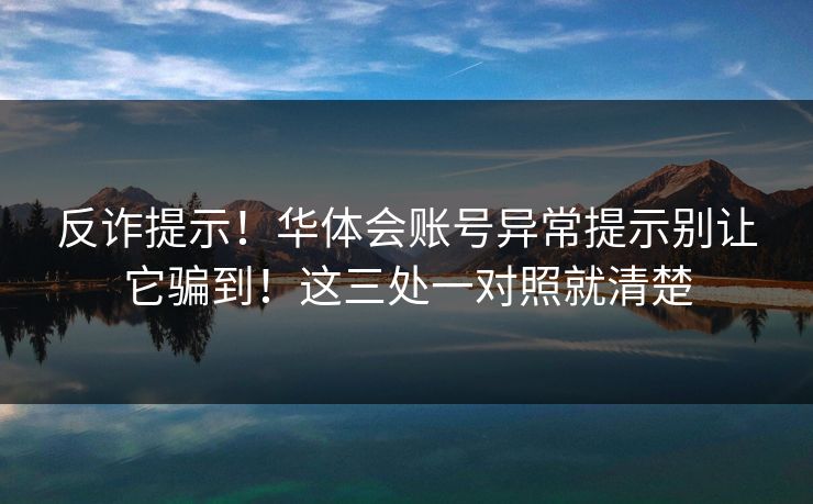 反诈提示！华体会账号异常提示别让它骗到！这三处一对照就清楚