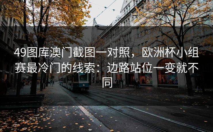49图库澳门截图一对照，欧洲杯小组赛最冷门的线索：边路站位一变就不同