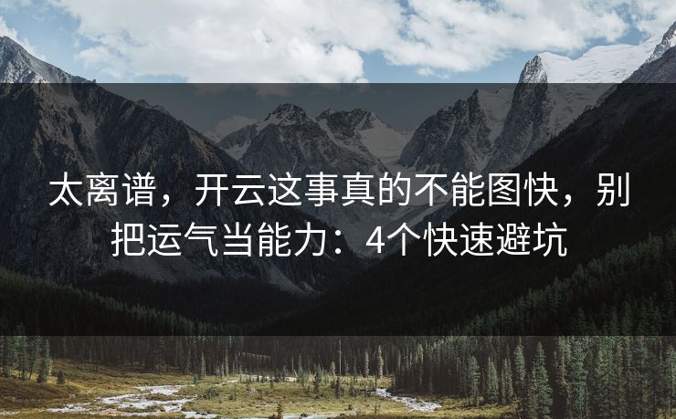 太离谱,开云这事真的不能图快,别把运气当能力:4个快速避坑 太离谱,开云这事真的不能图快,别把运气当能力:4个快速避坑