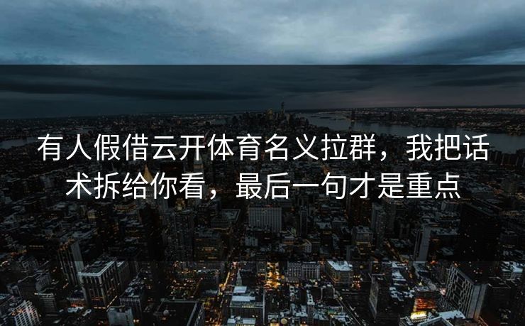 有人假借云开体育名义拉群，我把话术拆给你看，最后一句才是重点