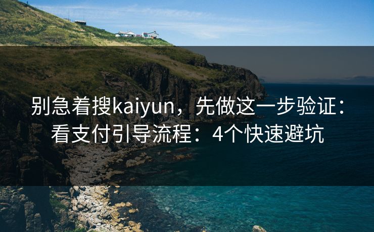 别急着搜kaiyun，先做这一步验证：看支付引导流程：4个快速避坑